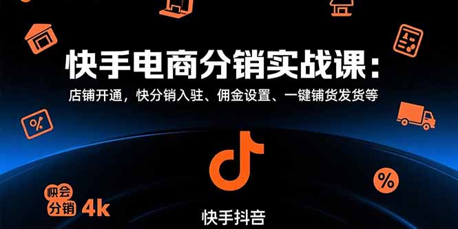 快手电商分销实战课：店铺开通，快分销入驻、佣金设置、一键铺货发货等-搞钱利器