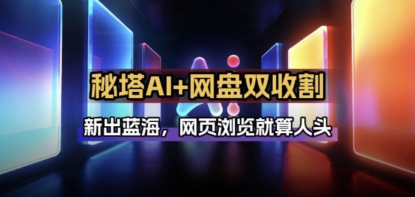 秘塔AI项目拆解_AI智能体配合网盘拉新项目双倍收割打法-搞钱利器