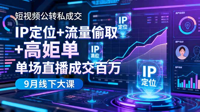 短视频公转私成交9月线下大课，IP定位+流量偷取+高客单，单场直播成交百万-搞钱利器