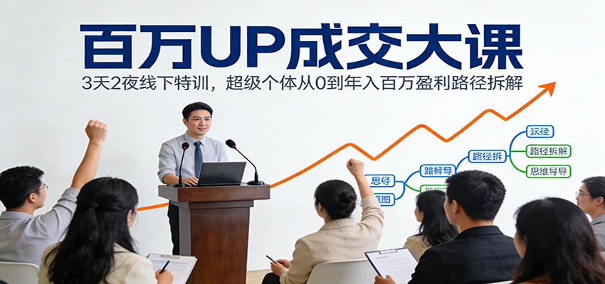 百万UP成交大课：3天2夜线下特训，超级个体从0到年入百万盈利路径拆解-搞钱利器