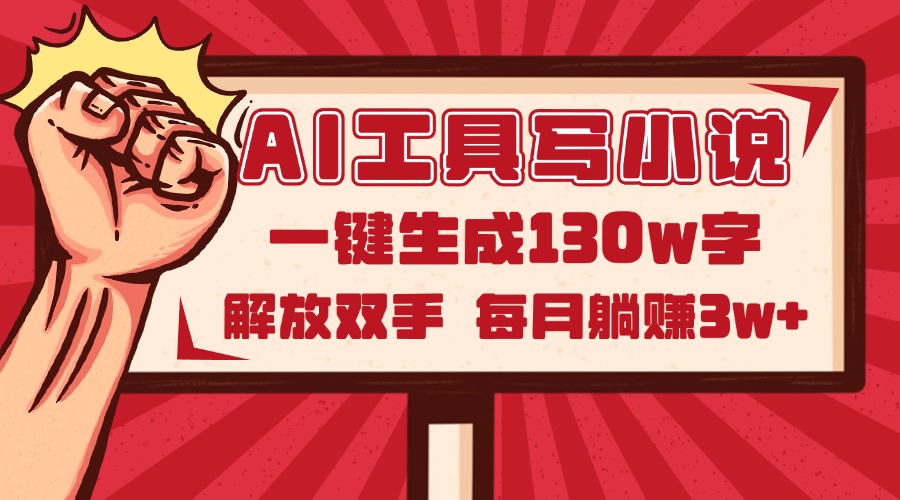 AI工具写小说2.0，一键生成130万字，解放双手，每月躺赚3w+-搞钱利器