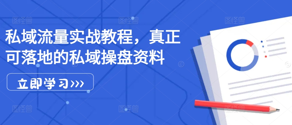 私域流量实战教程，真正可落地的私域操盘资料-搞钱利器