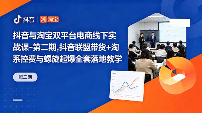 抖音与淘宝双平台电商线下实战课-第二期，抖音联盟带货+淘系控费与螺旋起爆全套落地教学-搞钱利器