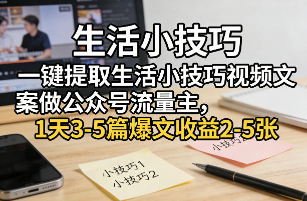 一键提取生活小技巧视频文案做公众号流量主，1天3-5篇爆文收益2-5张-搞钱利器