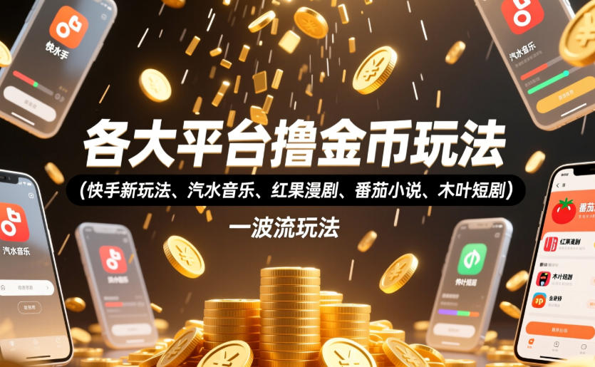 各大平台撸金币玩法(快手新玩法、汽水音乐、红果漫剧、番茄小说、木叶短剧)，一波流玩法(收费398元的教程)-搞钱利器