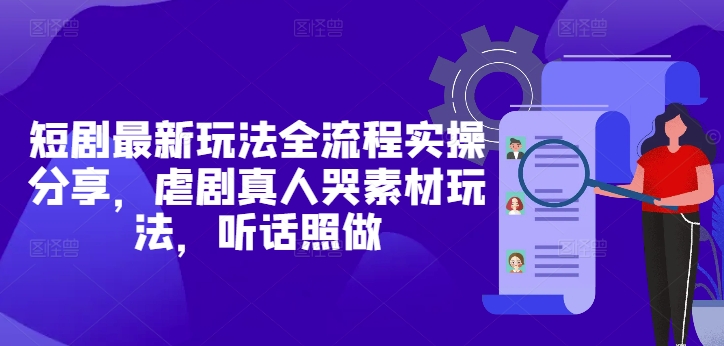 短剧最新玩法全流程实操分享，虐剧真人哭素材玩法，听话照做-搞钱利器