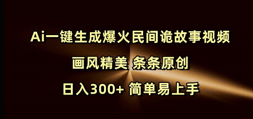 Ai一键生成爆火民间诡故事视频 画风精美 条条原创 日入300+ 简单易上手-搞钱利器