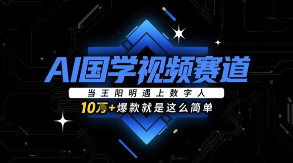 AI国学视频赛道：当王阳明遇上数字人，10w+爆款就是这么简单-搞钱利器