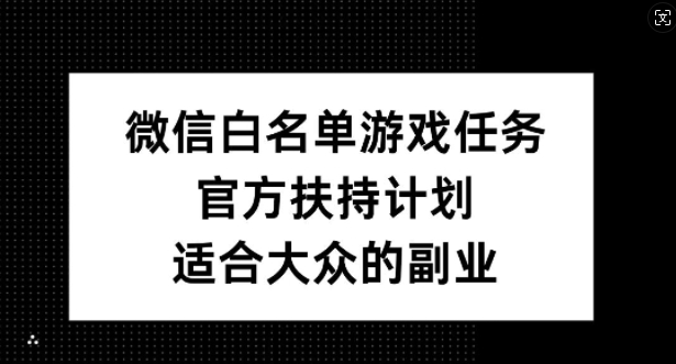 微信白名单游戏任务，官方扶持计划，适合大众的副业【揭秘】-搞钱利器