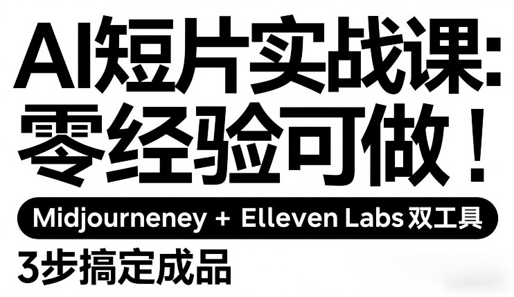 AI短片实战课：零经验可做，Midjourney+ElevenLabs双工具，3步搞定成品-搞钱利器