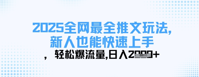 2025全网最全推文玩法，新人也能快速上手，轻松爆流量，日入多张-搞钱利器