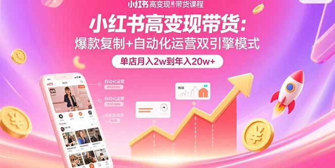 小红书高变现带货：爆款复制+自动化运营双引擎模式  单店月入2w到年入20w+-搞钱利器