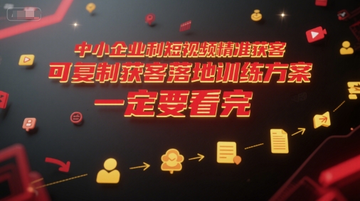 中小企业利用短视频精准获客，可复制获客落地训练方案，做好短视频，一定要看完-搞钱利器