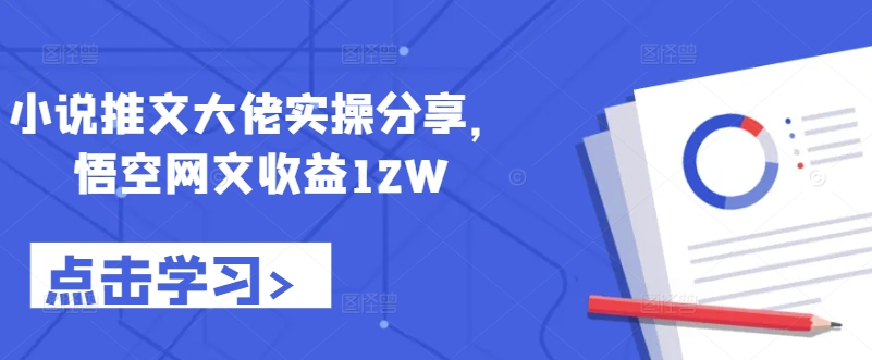 小说推文大佬实操分享，悟空网文收益12W-搞钱利器