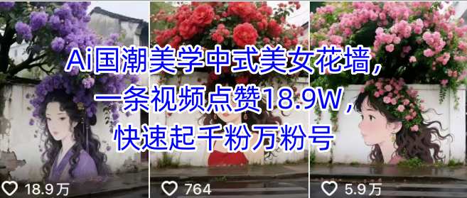 Ai国潮美学中式美女花墙，一条视频点赞18.9W，快速起千粉万粉号-搞钱利器