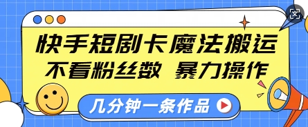 快手短剧卡魔法搬运，不看粉丝数，暴力操作，几分钟一条作品，小白也能快速上手-搞钱利器