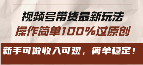 视频号带货最新玩法，操作简单100%过原创，新手可做收入可观，简单稳定！-搞钱利器