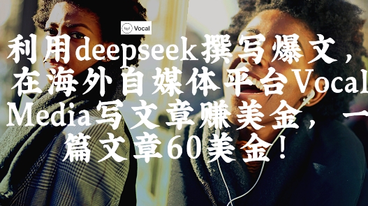 出海搞钱！利用deepseek撰写爆文，在海外自媒体平台Vocal Media写文章挣美金，一篇文章60刀-搞钱利器