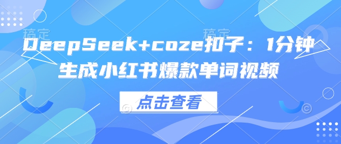 DeepSeek+coze扣子：1分钟生成小红书爆款单词视频-搞钱利器