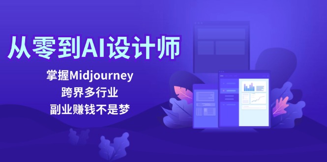 从零到AI设计师：掌握Midjourney，跨界多行业，副业赚钱不是梦-搞钱利器