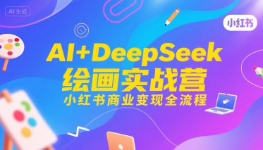 AI+DeepSeek绘画实战营，小红书商业变现全流程-搞钱利器