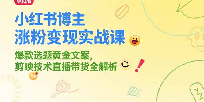 小红书博主涨粉变现实战课，爆款选题黄金文案，剪映技术直播带货全解析-搞钱利器