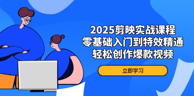 2025剪映实战课程，零基础入门到特效精通，轻松创作爆款视频-搞钱利器