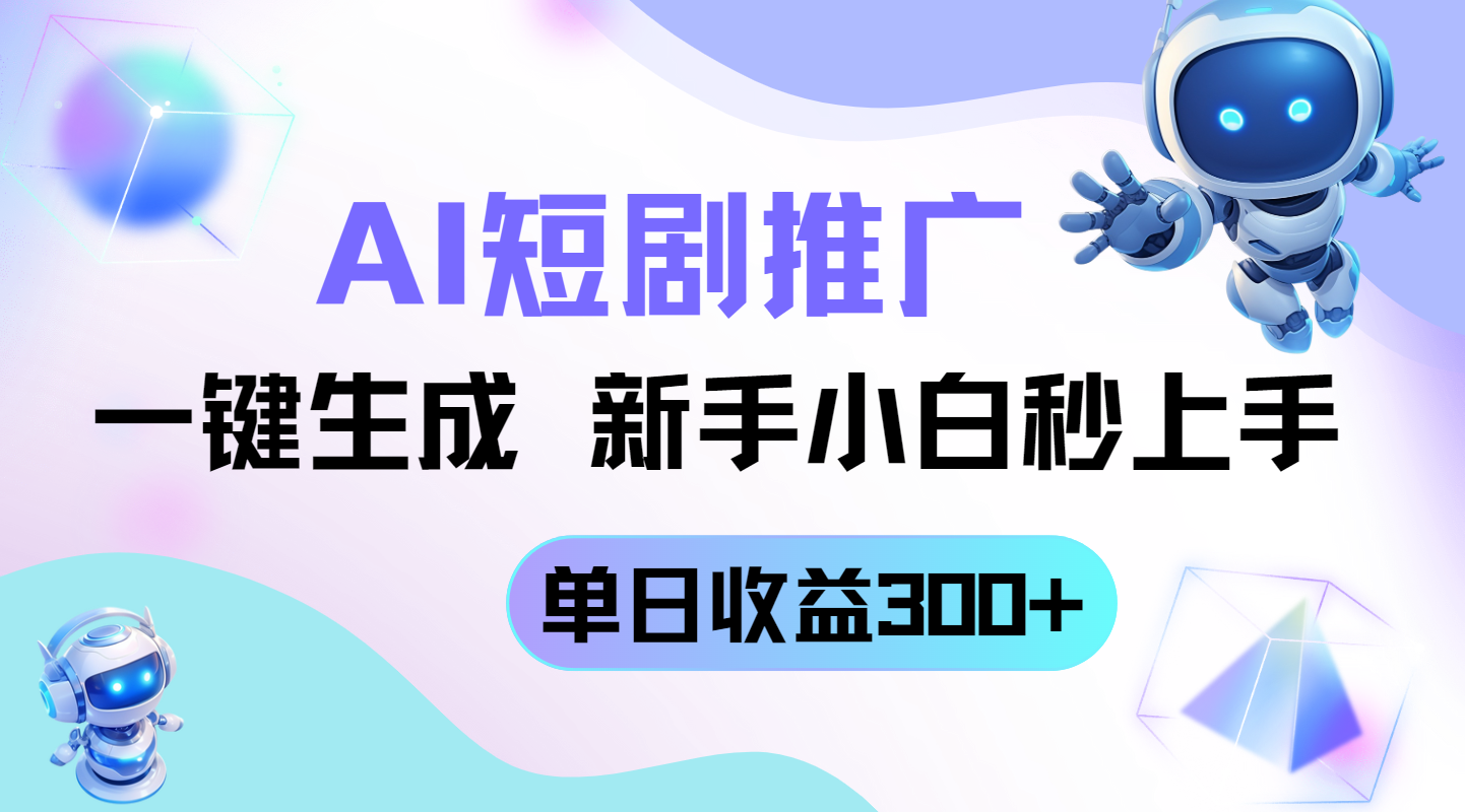 短剧推广新玩法，AI一键生成，新手小白秒上手，单日收益300+-搞钱利器