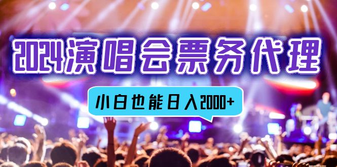 2024演唱会票务代理，全网最低价票务渠道，小白也能轻松日入2000+-搞钱利器