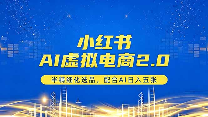 小红书AI虚拟电商2.0，半精细化选品，配合AI日入五张-搞钱利器