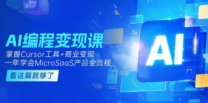 AI编程变现课：掌握Cursor工具+商业变现，一年学会MicroSaaS产品全流程-搞钱利器