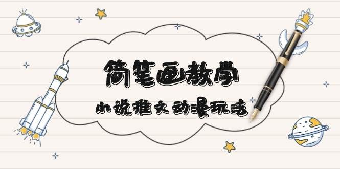 简笔画教学，小说推文动漫玩法，提供多种爆点文案写法，引爆社交媒-搞钱利器