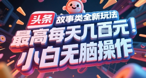 头条故事类全新玩法，最高每天几张，小白无脑操作-搞钱利器