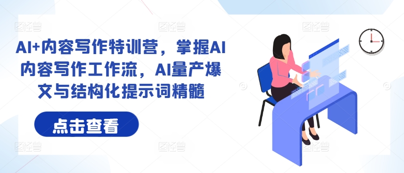 AI+内容写作特训营，掌握AI内容写作工作流，AI量产爆文与结构化提示词精髓-搞钱利器
