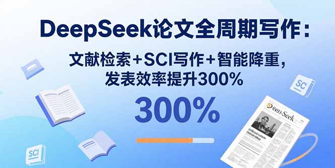 DeepSeek论文全周期写作：文献检索+SCI写作+智能降重，发表效率提升300%-搞钱利器