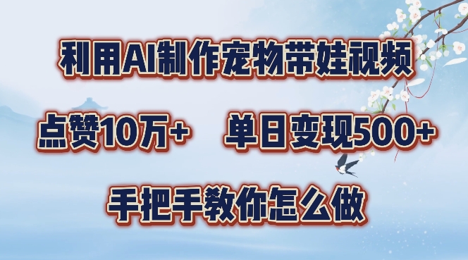 利用AI制作宠物带娃视频，轻松涨粉，点赞10万+，单日变现三位数，手把手教你怎么做【揭秘】-搞钱利器