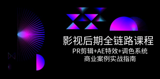 影视后期全链路课程，PR剪辑+AE特效+调色系统，商业案例实战指南-搞钱利器