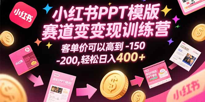 小红书PPT模版赛道变现训练营，客单价可以高到150-200，轻松日入400+-搞钱利器