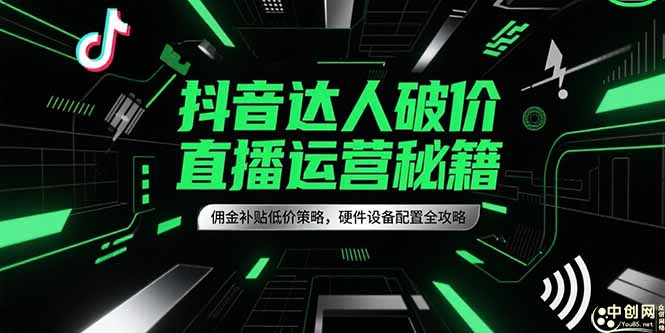 抖音达人破价直播运营秘籍，佣金补贴低价策略，硬件设备配置全攻略-搞钱利器