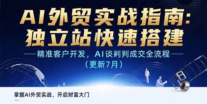 AI+外贸实战指南：独立站快速搭建,精准客户开发,AI谈判成交全流程(更新…-搞钱利器