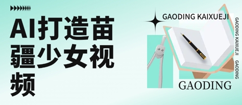 用AI打造苗疆少女视频，单日变现多张，高质量作品引爆流量-搞钱利器