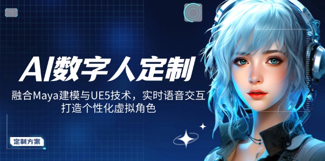 AI数字人定制，融合Maya建模与UE5技术，实时语音交互，打造个性化虚拟角色-搞钱利器