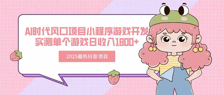 2025最热抖音项目 Ai时代风口项目小程序游戏开发 实测单个游戏日收入1800+-搞钱利器