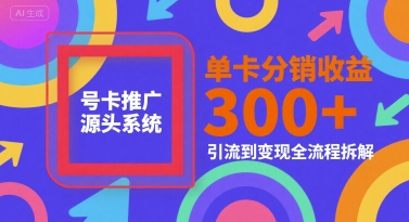号卡推广源头系统，单卡分销收益3张+，引流到变现全流程拆解【揭秘】-搞钱利器