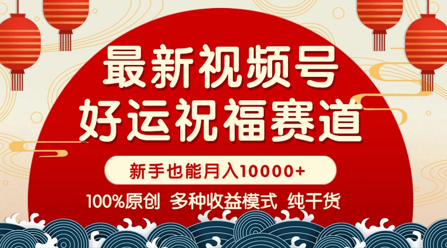 视频号【好运祝福】暴力赛道，商品橱窗-创作分成 条条爆 小白轻松上手 …-搞钱利器