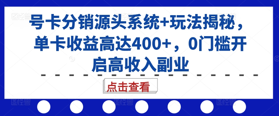 号卡分销源头系统+玩法揭秘，单卡收益高达400+，0门槛开启高收入副业-搞钱利器