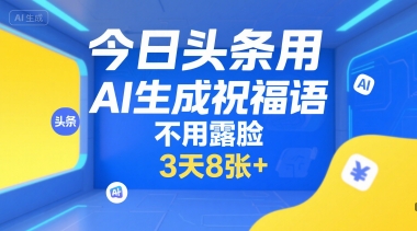 今日头条用AI生成祝福语，不用拍摄，不用露脸，3天8张+-搞钱利器
