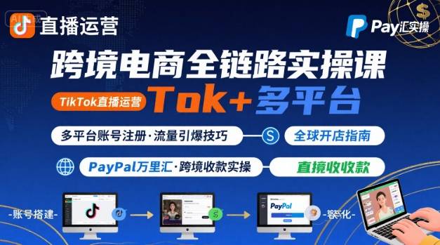 跨境电商线上课，TikTok 直播运营 + 多平台账号注册 + PayPal 万里汇实操教程-搞钱利器
