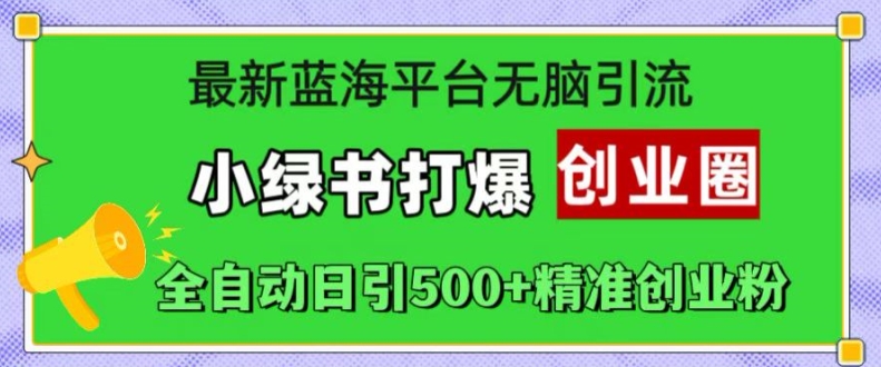 最新蓝海平台无脑引流，小绿书打爆创业圈，全自动日引500+精准创业粉-搞钱利器