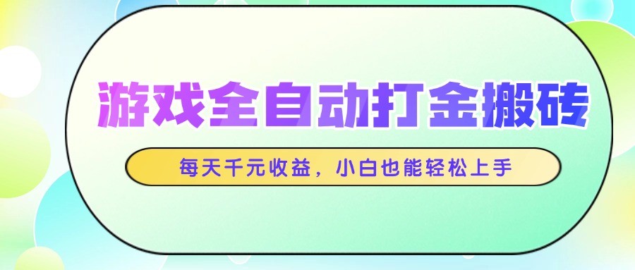 游戏全自动打金搬砖，每天千元收益，小白也能轻松上手-搞钱利器